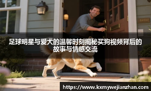 足球明星与爱犬的温馨时刻揭秘买狗视频背后的故事与情感交流
